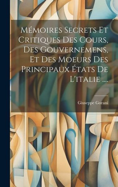 Produktbild: M&eacute;moires Secrets Et Critiques Des Cours, Des Gouvernemens, Et Des Moeurs Des Principaux &Eacute;tats De L'italie ....