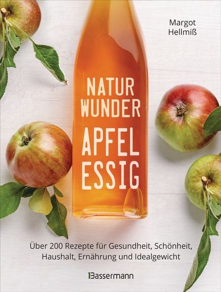 Naturwunder Apfelessig: Über 200 Rezepte für Gesundheit, Schönheit, Haushalt