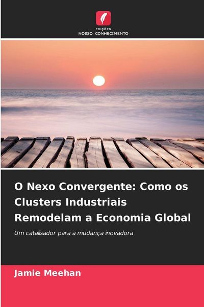 Produktbild: O Nexo Convergente: Como os Clusters Industriais Remodelam a Economia Global