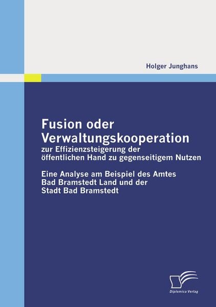 Fusion oder Verwaltungskooperation zur Effizienzsteigerung der öffentlichen Hand zu gegenseitigem Nutzen, Taschenbuch von Holger Junghans, Diplomica