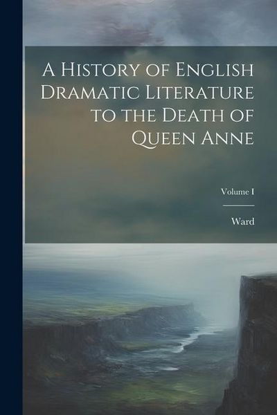 Produktbild: A History of English Dramatic Literature to the Death of Queen Anne; Volume I