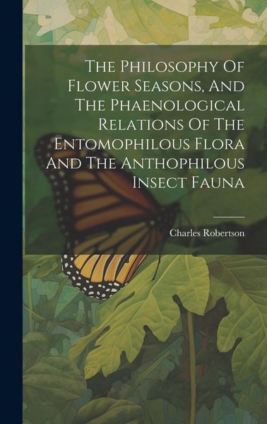 Produktbild: The Philosophy Of Flower Seasons, And The Phaenological Relations Of The Entomophilous Flora And The Anthophilous Insect Fauna