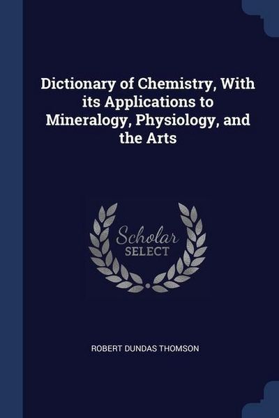 Produktbild: Dictionary of Chemistry, With its Applications to Mineralogy, Physiology, and the Arts