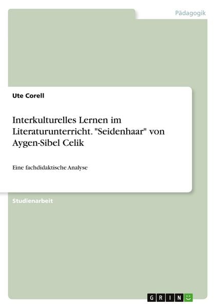 Interkulturelles Lernen im Literaturunterricht. "Seidenhaar" von Aygen-Sibel Celik, Taschenbuch von Ute Corell, GRIN, 978-3-668-35811-9