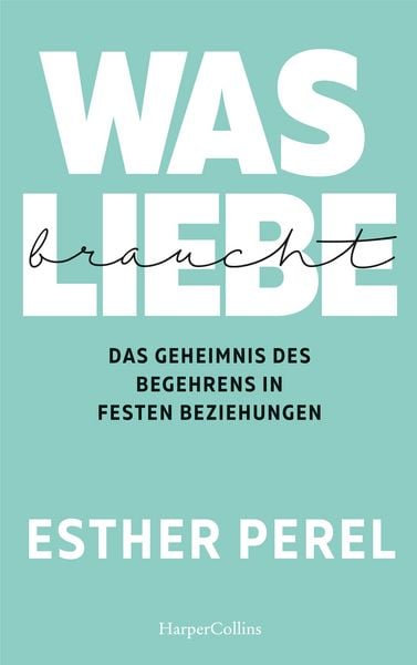 Was Liebe braucht. Das Geheimnis des Begehrens in festen Beziehungen, Taschenbuch von Esther Perel, HarperCollins, 978-3-95967-389-1