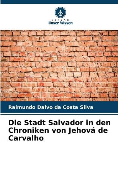 Die Stadt Salvador in den Chroniken von Jehová de Carvalho, Taschenbuch von Raimundo Dalvo da Costa Silva, Verlag Unser Wissen, 9786202417235