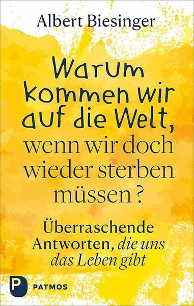 Warum kommen wir auf die Welt, wenn wir doch wieder sterben müssen?, Gebundene Ausgabe von Albert Biesinger, Patmos Verlag, 9783843614689