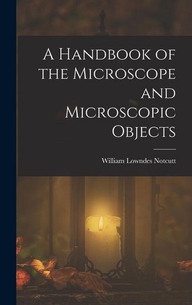 Produktbild: A Handbook of the Microscope and Microscopic Objects