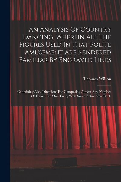 Produktbild: An Analysis Of Country Dancing, Wherein All The Figures Used In That Polite Amusement Are Rendered Familiar By Engraved Lines: Containing Also, Direct
