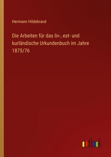 Produktbild: Die Arbeiten f&uuml;r das liv-, est- und kurl&auml;ndische Urkundenbuch im Jahre 1875/76