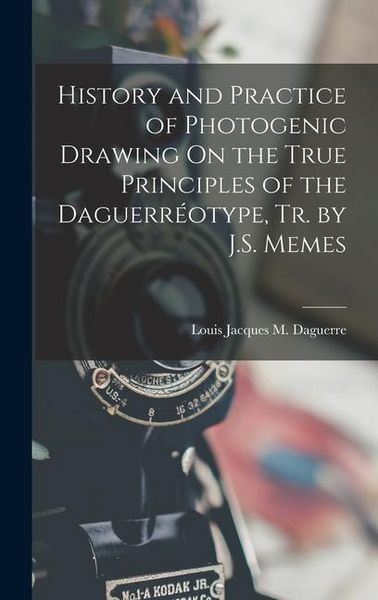 Produktbild: History and Practice of Photogenic Drawing On the True Principles of the Daguerr&eacute;otype, Tr. by J.S. Memes