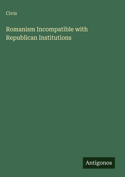 Produktbild: Romanism Incompatible with Republican Institutions
