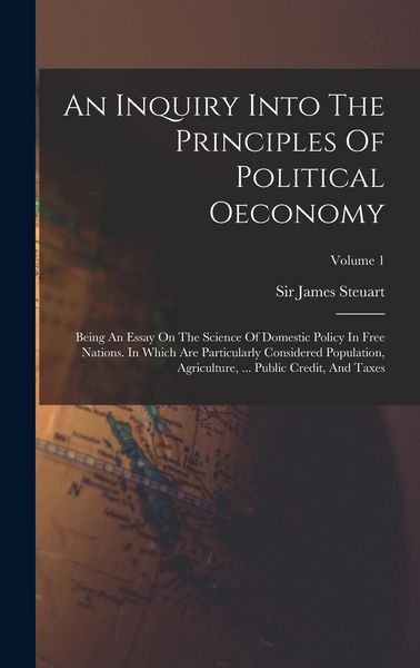 Produktbild: An Inquiry Into The Principles Of Political Oeconomy: Being An Essay On The Science Of Domestic Policy In Free Nations. In Which Are Particularly Cons