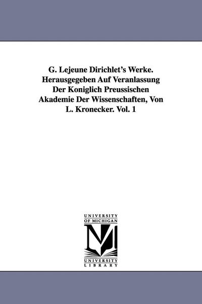 Produktbild: G. Lejeune Dirichlet's Werke. Herausgegeben Auf Veranlassung Der K&ouml;niglich Preussischen Akademie Der Wissenschaften, Von L. Kronecker. Vol. 1