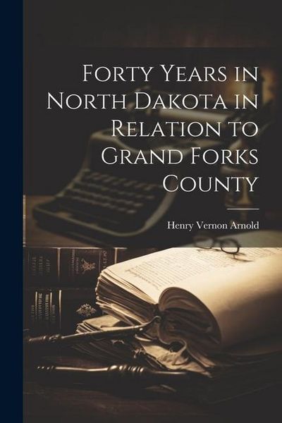Produktbild: Forty Years in North Dakota in Relation to Grand Forks County
