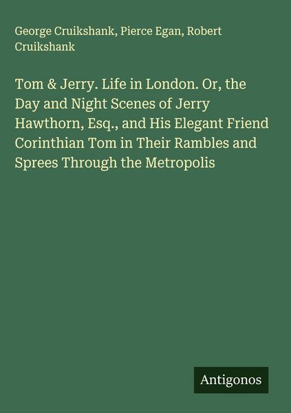 Produktbild: Tom & Jerry. Life in London. Or, the Day and Night Scenes of Jerry Hawthorn, Esq., and His Elegant Friend Corinthian Tom in Their Rambles and Sprees T