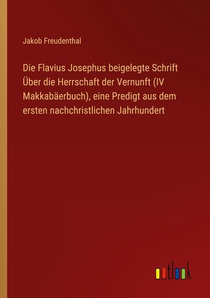Produktbild: Die Flavius Josephus beigelegte Schrift &Uuml;ber die Herrschaft der Vernunft (IV Makkab&auml;erbuch), eine Predigt aus dem ersten nachchristlichen Jahrhundert