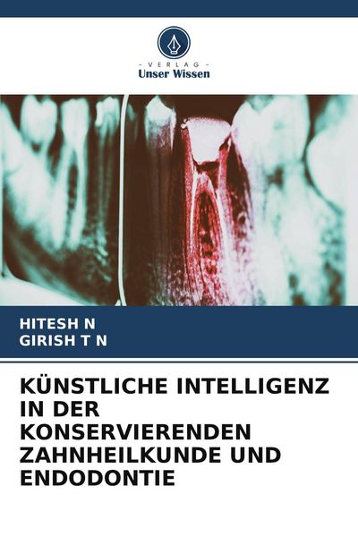 Künstliche Intelligenz in der Konservierenden Zahnheilkunde und Endodontie, Taschenbuch von Hitesh N. , Girish T. N., Verlag Unser Wissen,