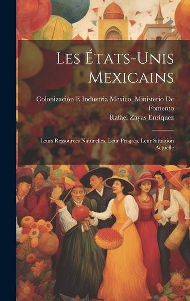 Produktbild: Les &Eacute;tats-Unis Mexicains: Leurs Ressources Naturelles. Leur Progr&egrave;s. Leur Situation Actuelle