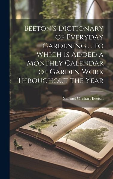 Produktbild: Beeton's Dictionary of Everyday Gardening ... to Which is Added a Monthly Calendar of Garden Work Throughout the Year
