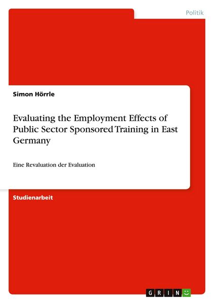Evaluating the Employment Effects of Public Sector Sponsored Training in East Germany, Taschenbuch von Simon Hörrle, GRIN, 978-3-656-06552-4
