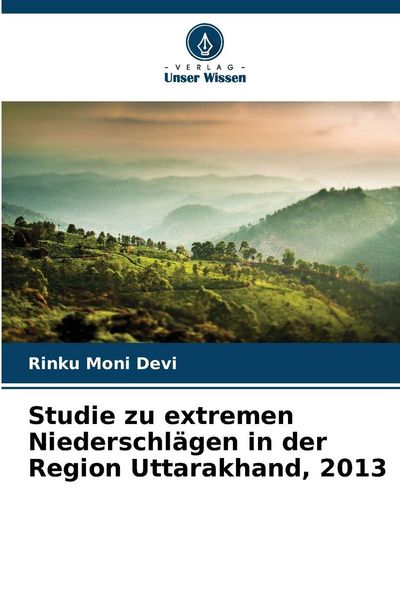 Studie zu extremen Niederschlägen in der Region Uttarakhand, 2013, Taschenbuch von Rinku Moni Devi, Verlag Unser Wissen, 9786209291852