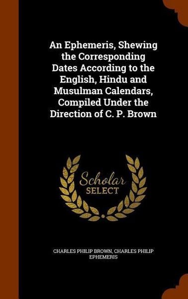 Produktbild: An Ephemeris, Shewing the Corresponding Dates According to the English, Hindu and Musulman Calendars, Compiled Under the Direction of C. P. Brown