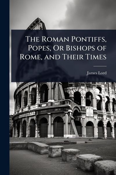 Produktbild: The Roman Pontiffs, Popes, Or Bishops of Rome, and Their Times
