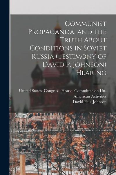 Produktbild: Communist Propaganda, and the Truth About Conditions in Soviet Russia (testimony of David P. Johnson) Hearing