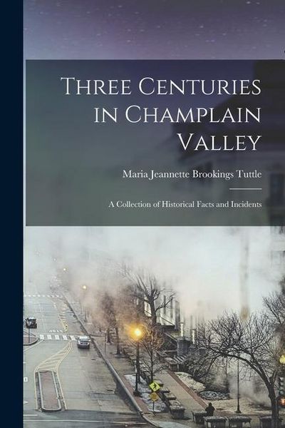 Produktbild: Three Centuries in Champlain Valley; a Collection of Historical Facts and Incidents
