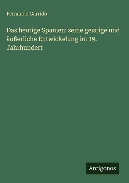 Produktbild: Das heutige Spanien: seine geistige und &auml;u&szlig;erliche Entwickelung im 19. Jahrhundert