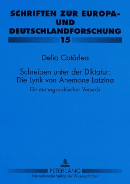 Schreiben unter der Diktatur: Die Lyrik von Anemone Latzina, Taschenbuch von Delia Cotârlea, Peter Lang GmbH, Internationaler Verlag der