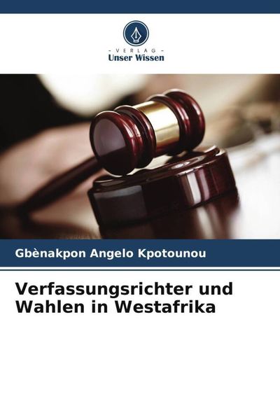 Verfassungsrichter und Wahlen in Westafrika, Taschenbuch von Gbènakpon Angelo Kpotounou, Verlag Unser Wissen, 9786206039266