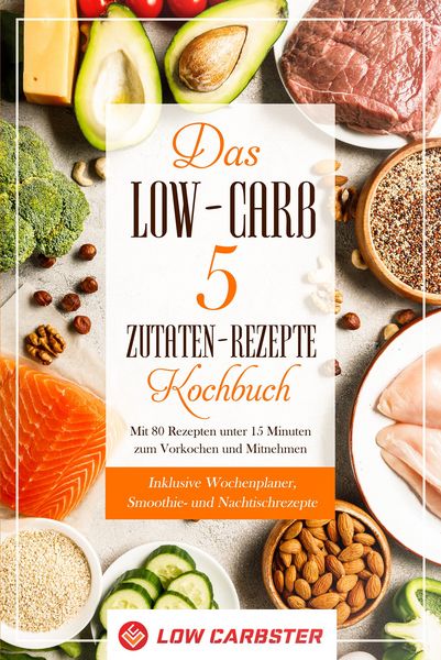 Produktbild: Das Low-Carb 5 Zutaten-Rezepte Kochbuch: Mit 80 Rezepten unter 15 Minuten zum Vorkochen und Mitnehmen - Inklusive Wochenplaner, Smoothie- und Nachtisc