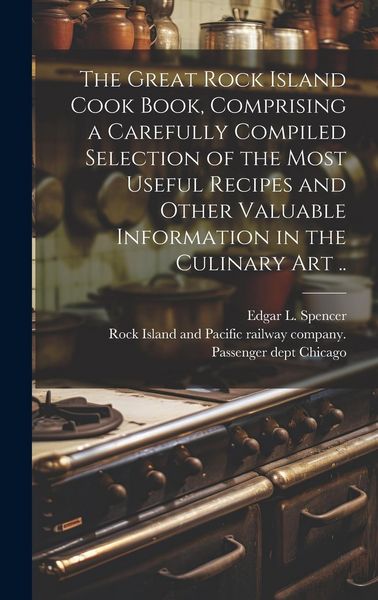 Produktbild: The Great Rock Island Cook Book, Comprising a Carefully Compiled Selection of the Most Useful Recipes and Other Valuable Information in the Culinary A