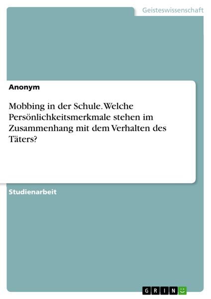 Produktbild: Mobbing in der Schule. Welche Pers&ouml;nlichkeitsmerkmale stehen im Zusammenhang mit dem Verhalten des T&auml;ters?