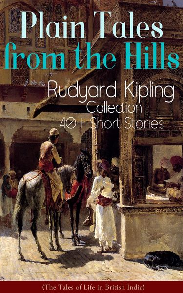 Produktbild: Plain Tales from the Hills: Rudyard Kipling Collection - 40+ Short Stories (The Tales of Life in British India)