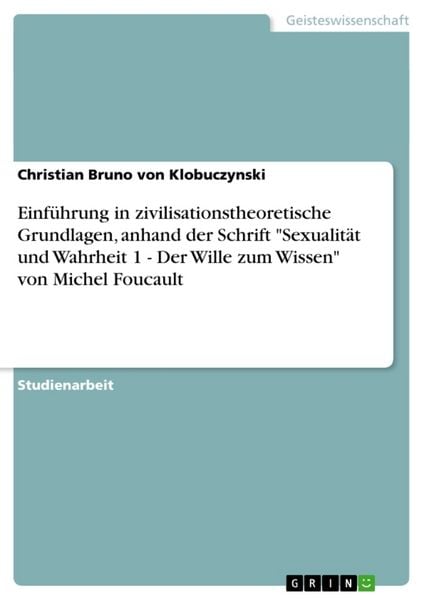 Produktbild: Einf&uuml;hrung in zivilisationstheoretische Grundlagen, anhand der Schrift "Sexualit&auml;t und Wahrheit 1 - Der Wille zum Wissen" von Michel Foucault