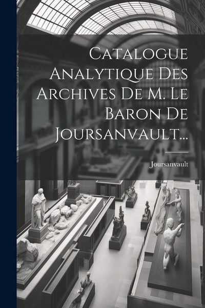 Produktbild: Catalogue Analytique Des Archives De M. Le Baron De Joursanvault...