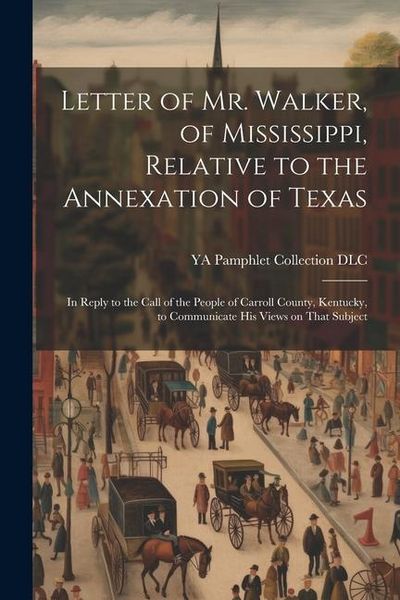 Produktbild: Letter of Mr. Walker, of Mississippi, Relative to the Annexation of Texas: In Reply to the Call of the People of Carroll County, Kentucky, to Communic