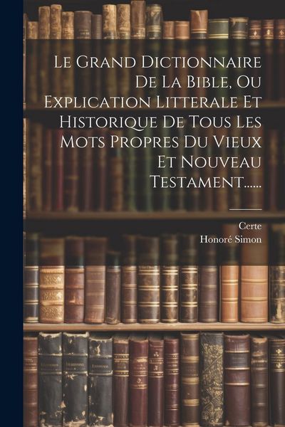 Produktbild: Le Grand Dictionnaire De La Bible, Ou Explication Litterale Et Historique De Tous Les Mots Propres Du Vieux Et Nouveau Testament......