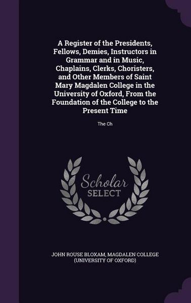 Produktbild: A Register of the Presidents, Fellows, Demies, Instructors in Grammar and in Music, Chaplains, Clerks, Choristers, and Other Members of Saint Mary Magdalen College in the University of Oxford, From the Foundation of the College to the Present Time