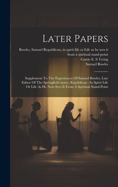 Produktbild: Later Papers: Supplement To The Experiences Of Samuel Bowles, Late Editor Of The Springfield (mass.) Republican: In Spirit Life Or L