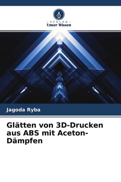 Glätten von 3D-Drucken aus ABS mit Aceton-Dämpfen, Taschenbuch von Jagoda Ryba, Verlag Unser Wissen, 9786204705750