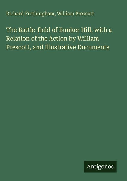 Produktbild: The Battle-field of Bunker Hill, with a Relation of the Action by William Prescott, and Illustrative Documents