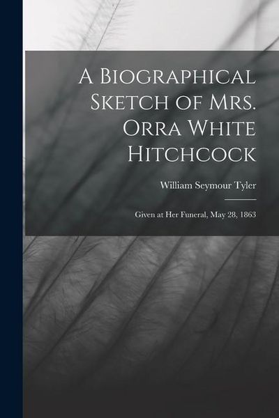 Produktbild: A Biographical Sketch of Mrs. Orra White Hitchcock: Given at Her Funeral, May 28, 1863