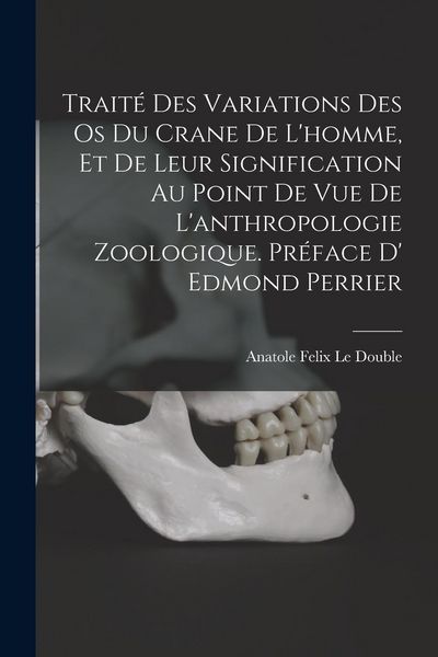 Produktbild: Trait&eacute; des variations des os du crane de l'homme, et de leur signification au point de vue de l'anthropologie zoologique. Pr&eacute;face d' Edmond Perrier