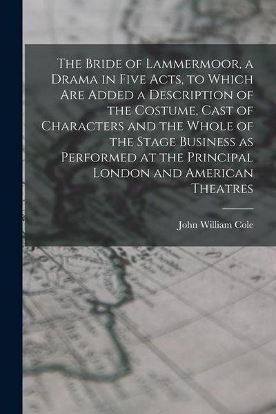Produktbild: The Bride of Lammermoor, a Drama in Five Acts, to Which are Added a Description of the Costume, Cast of Characters and the Whole of the Stage Business as Performed at the Principal London and American Theatres