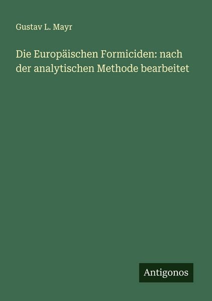 Die Europäischen Formiciden: nach der analytischen Methode bearbeitet, Taschenbuch von Gustav L. Mayr, Antigonos Verlag, 9783563161128