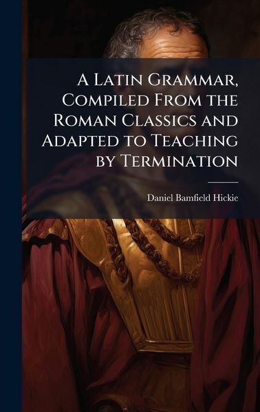 Produktbild: A Latin Grammar, Compiled From the Roman Classics and Adapted to Teaching by Termination